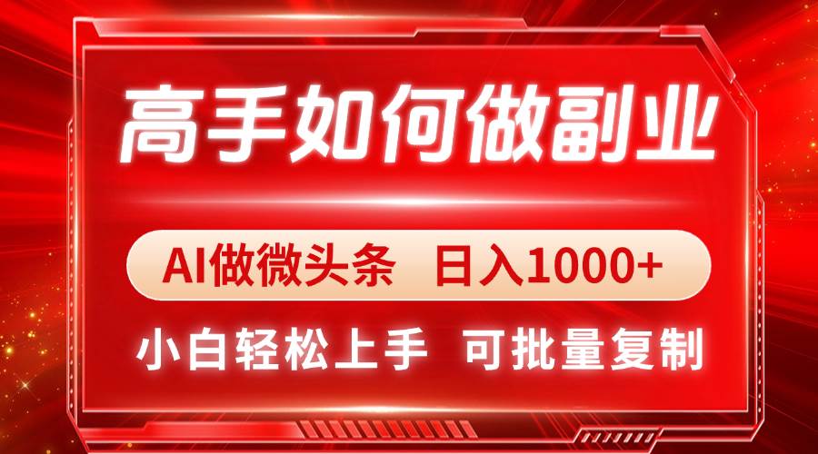 （14463期）高手如何做副业，AI微头条 日入1000 ，小白轻松上手