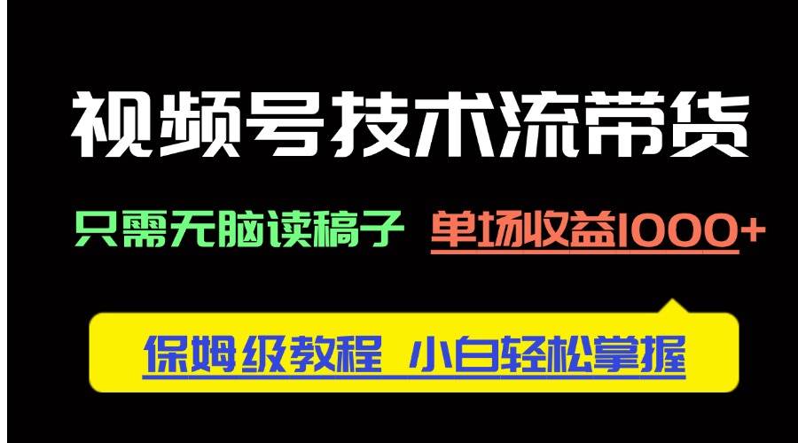 （14476期）视频号技术流带货，只需无脑读稿子，单场收益1000  保姆级教程，小白轻