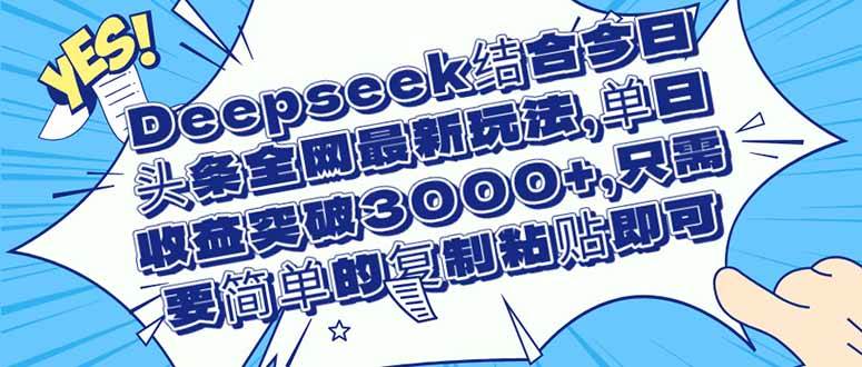 （14495期）Deepseek结合今日头条全网最新玩法，单日收益突破3000 ，只需要简单的