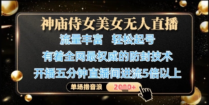 神庙侍女美女无人直播，轻松起号，有着全网最权威的防封技术，单场撸音浪1k