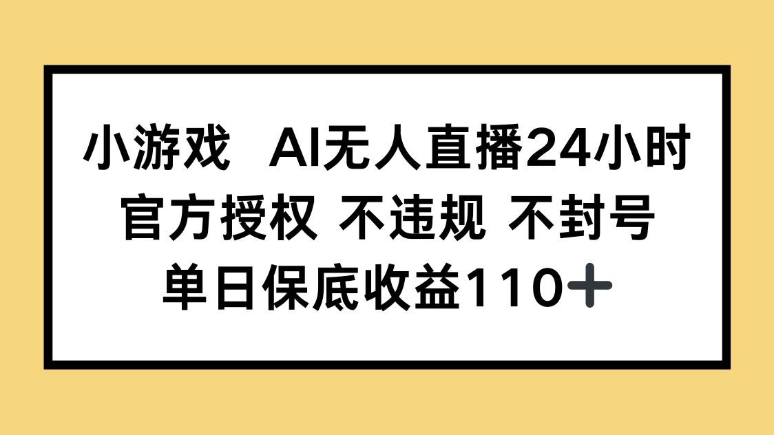 （14508期）小游戏AI无人直播，官方授权 不违规 不封号，单日保底收益110
