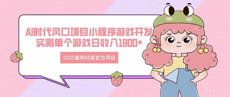 （14512期）2025最热抖音官方项目 Ai时代风口项目小程序游戏开发 实测单个游戏日收