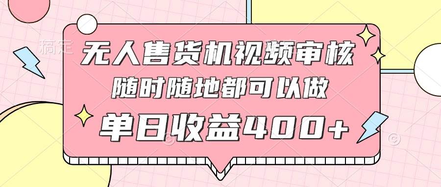 （14524期）无人售货机视频审核，十秒钟一单，有手机就行，随时随地可做单日收益400