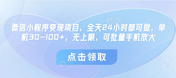 微信小程序变现项目，全天24小时都可做，单机30-100 ，无上限，可批量手机放大
