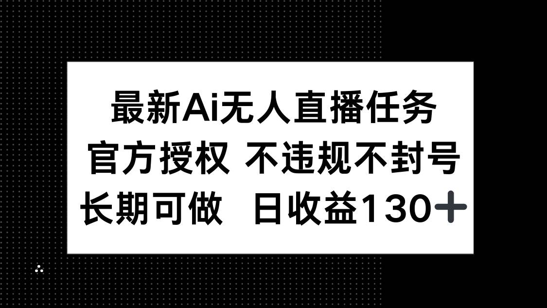 （14605期）最新AI无人直播任务，官方授权 不违规不封号，长期可做，日收益130