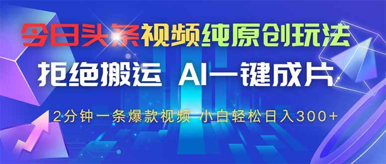 （14612期）今日头条视频纯原创玩法，拒绝搬运，AI一键成片， 2分钟一条爆款视频，