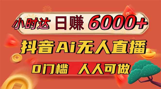 （14615期）日赚6000 ！抖音Ai无人直播躺赚新风口，0门槛吃官方亿级流量！