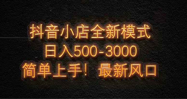 （14631期）抖音小店全新模式 最新风口，日收入500-5000 ！小白简单上手