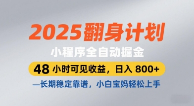 2025翻身计划，小程序全自动掘金，48小时可见收益，日入8张 ，长期稳定靠谱，小白宝妈轻松上手【揭秘】