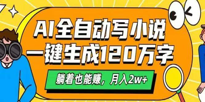 （14646期）AI自动写小说，一键生成120万字，躺着也能赚，月入2w