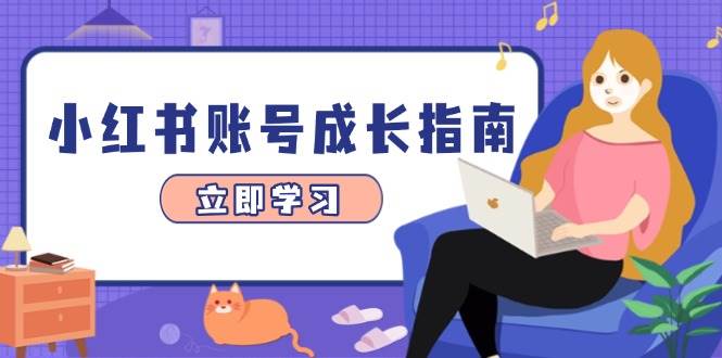 （14650期）小红书账号成长指南，爆款选题 精准定位 数据分析，系统提升账号变现能力
