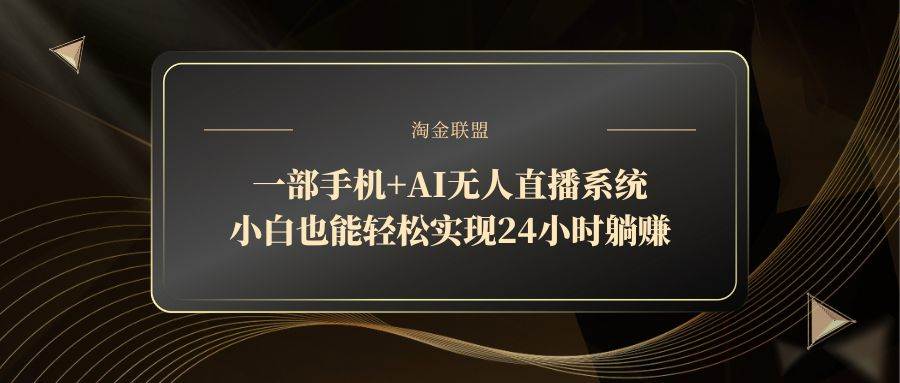 （14651期）一部手机 AI无人直播系统，小白也能轻松实现24小时躺赚