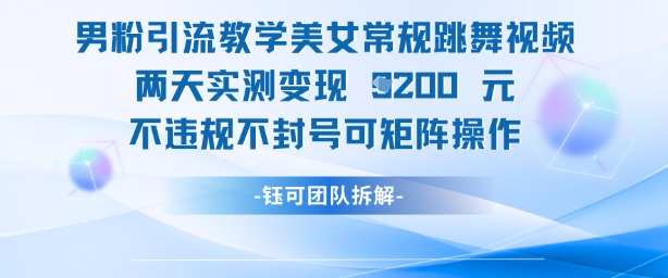 男粉引流教学美女常规跳舞视频两天实测变现1k ，不违规不封号可矩阵操作