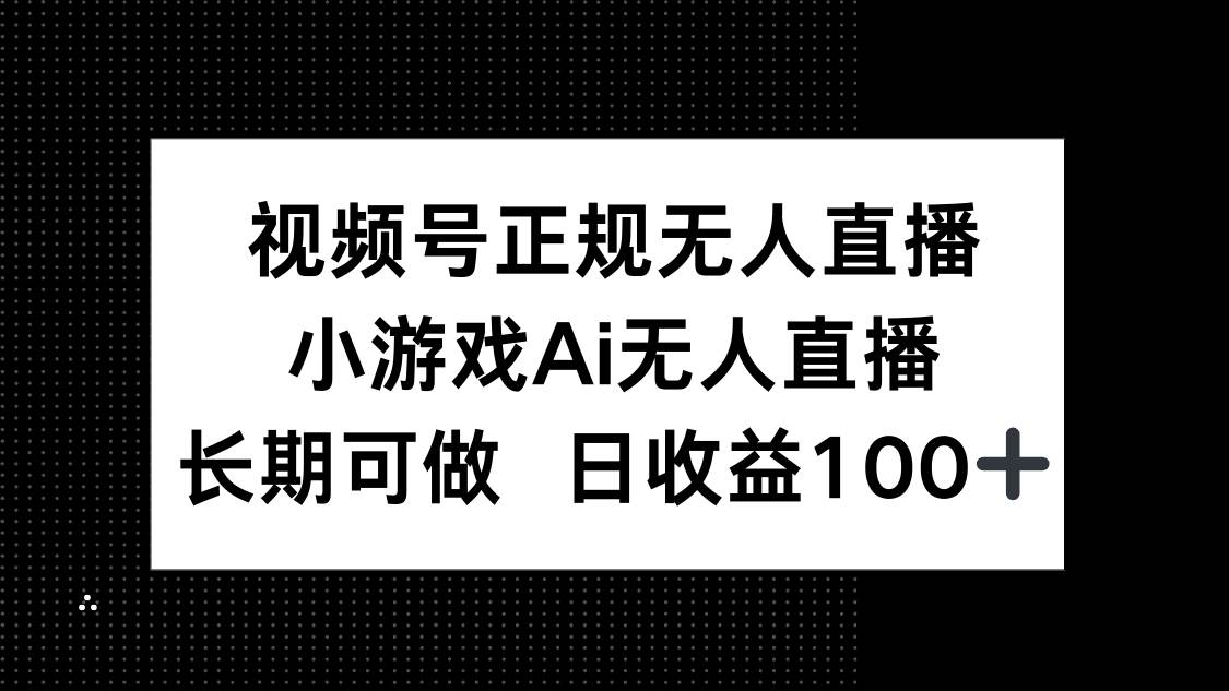 （14670期）视频号正规无人直播，小游戏AI无人直播，长期可做，日收益100
