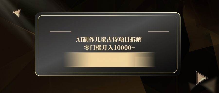 （14677期）AI制作儿童古诗项目拆解，零门槛月入10000