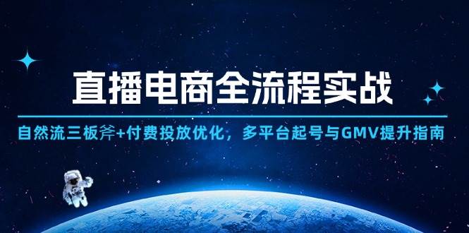 （14693期）直播电商全流程实战：自然流三板斧 付费投放优化,多平台起号与GMV提升指南