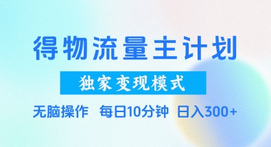 得物流量主计划，独家变现模式，轻松上手，日入3张 【揭秘】