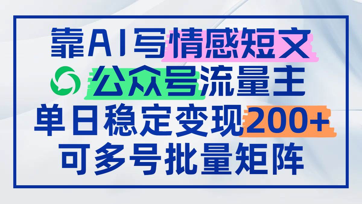（14712期）靠AI写情感短文，公众号流量主日赚200 ，可多号批量矩阵