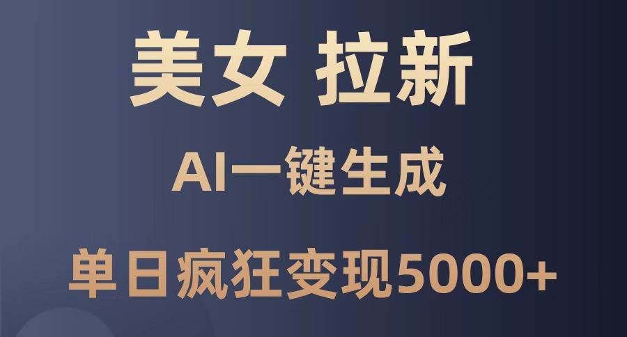 （14722期）美女暴力拉新，通过AI一键生成，单日疯狂变现5000 ，纯小白一学就会！