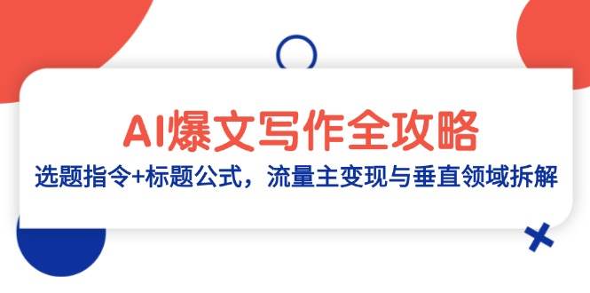 （14729期）AI爆文写作全攻略：选题指令 标题公式，流量主变现与垂直领域拆解