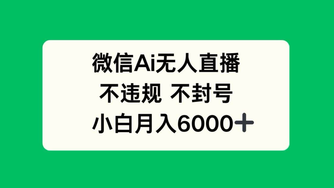 （14733期）微信AI无人直播，不违规 不封号 ，小白月入6000