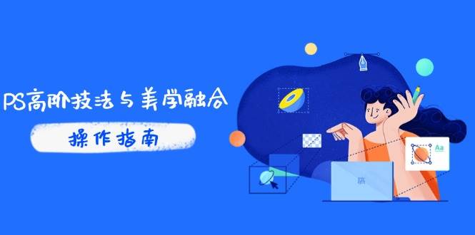 （14736期）PS高阶技法与美学融合：商业光效/调色逻辑拆解，抖音IP运营 AI修图实战
