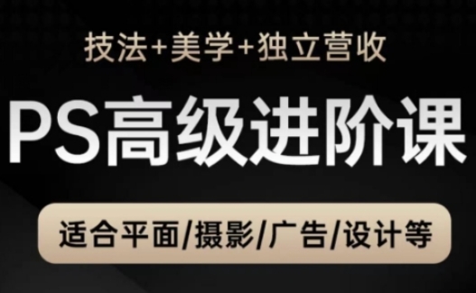 PS高级后期进阶课（技法 美学 独立营收），适合平面摄影广告设计等