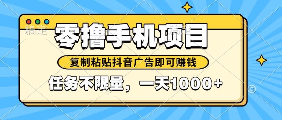 （14752期）2025年最新手机零撸小项目，复制粘贴抖音广告即可赚钱，平台大水，任务