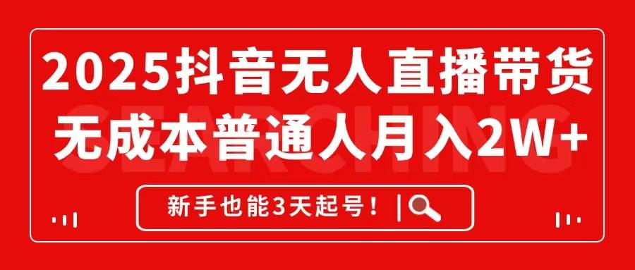 （14757期）2025抖音无人直播带货，无成本月入2W ，新手也能3天起号！