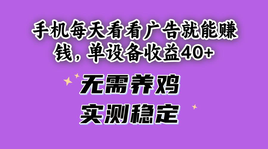 （14767期）手机每天看看广告就能赚钱，单设备收益40  无需养鸡，实测稳定