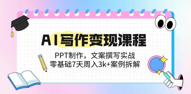 （14769期）AI写作变现课程：PPT制作，文案撰写实战，零基础7天周入3k 案例拆解