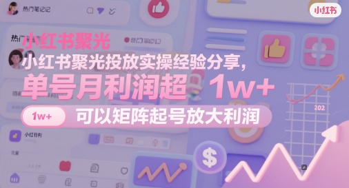 小红书聚光投放实操经验分享，单号月利润超1w ，可以矩阵起号放大利润